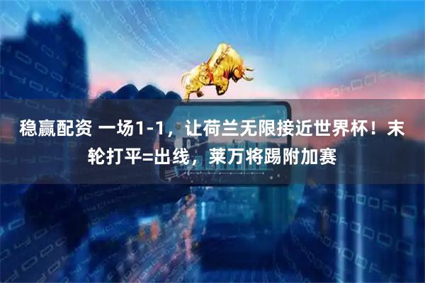 稳赢配资 一场1-1，让荷兰无限接近世界杯！末轮打平=出线，莱万将踢附加赛