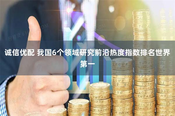 诚信优配 我国6个领域研究前沿热度指数排名世界第一