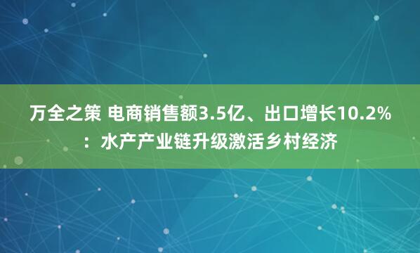 万全之策 电商销售额3.5亿、出口增长10.2%：水产产业链升级激活乡村经济