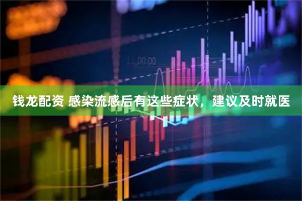 钱龙配资 感染流感后有这些症状，建议及时就医