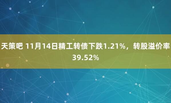 天策吧 11月14日精工转债下跌1.21%，转股溢价率39.52%