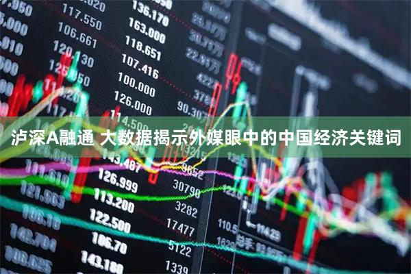 泸深A融通 大数据揭示外媒眼中的中国经济关键词