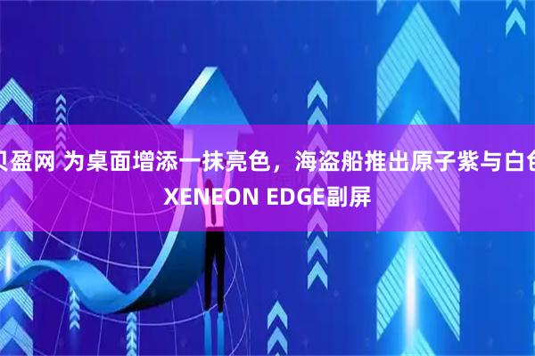 贝盈网 为桌面增添一抹亮色，海盗船推出原子紫与白色XENEON EDGE副屏