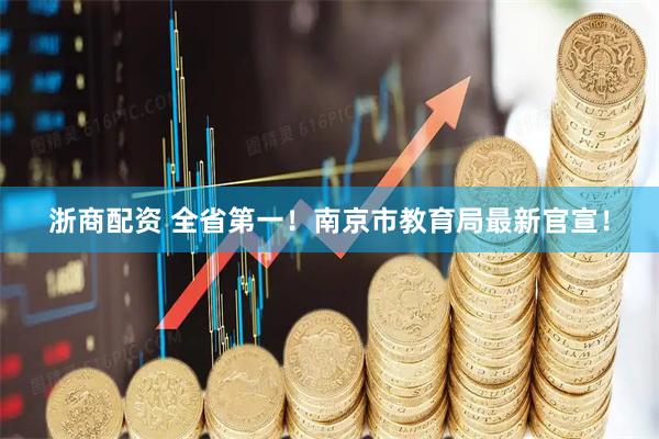 浙商配资 全省第一！南京市教育局最新官宣！