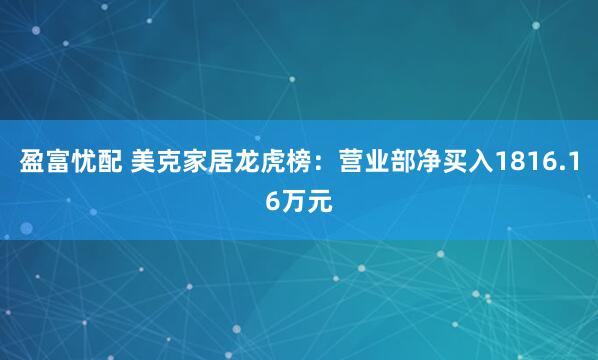 盈富忧配 美克家居龙虎榜：营业部净买入1816.16万元