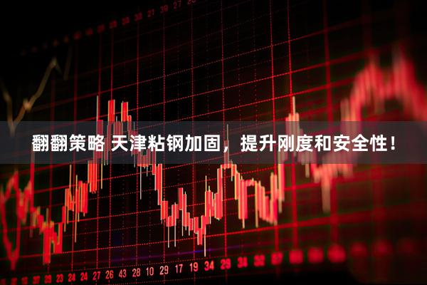 翻翻策略 天津粘钢加固，提升刚度和安全性！
