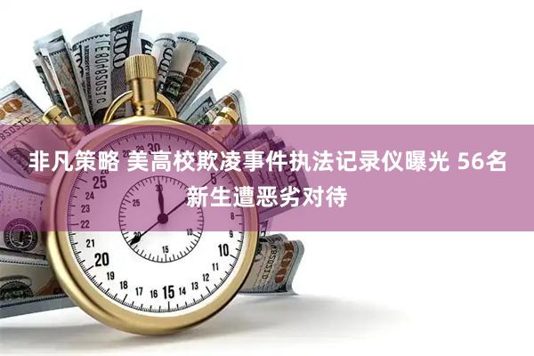 非凡策略 美高校欺凌事件执法记录仪曝光 56名新生遭恶劣对待