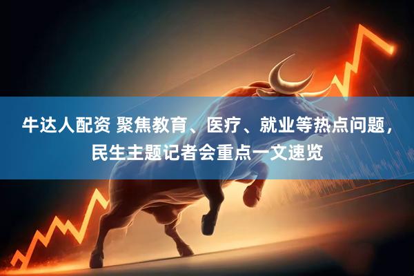 牛达人配资 聚焦教育、医疗、就业等热点问题，民生主题记者会重点一文速览